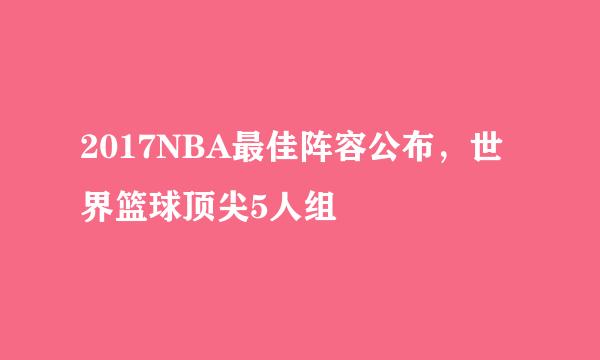 2017NBA最佳阵容公布，世界篮球顶尖5人组