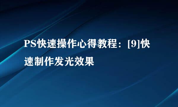 PS快速操作心得教程：[9]快速制作发光效果