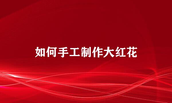 如何手工制作大红花