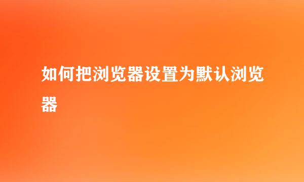 如何把浏览器设置为默认浏览器