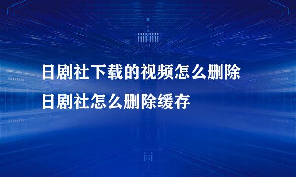 日剧社下载的视频怎么删除 日剧社怎么删除缓存