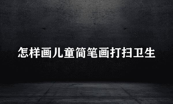 怎样画儿童简笔画打扫卫生