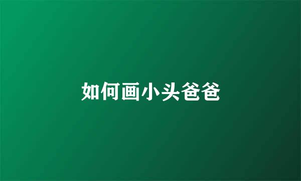 如何画小头爸爸