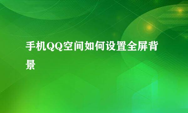 手机QQ空间如何设置全屏背景