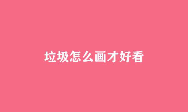 垃圾怎么画才好看