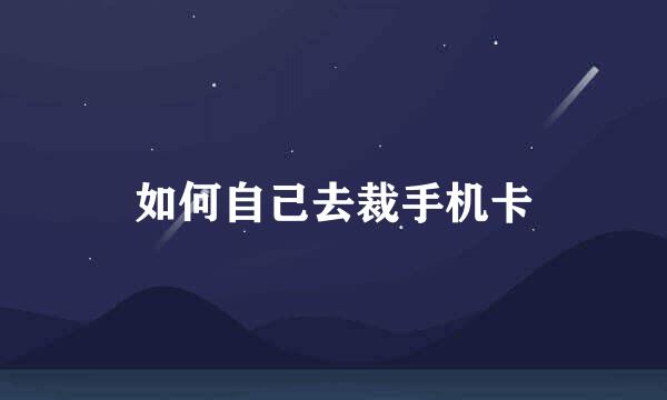如何自己去裁手机卡
