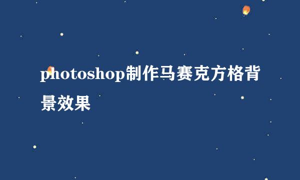 photoshop制作马赛克方格背景效果