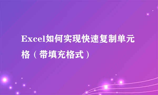 Excel如何实现快速复制单元格（带填充格式）