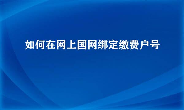 如何在网上国网绑定缴费户号
