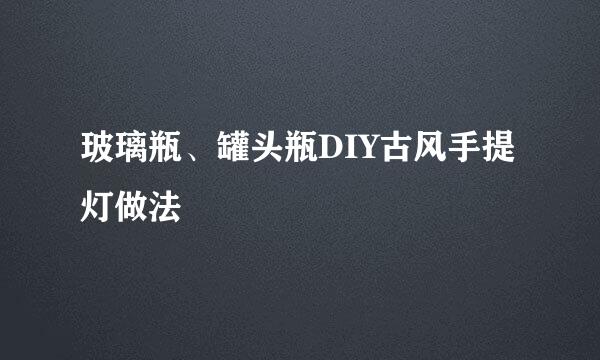 玻璃瓶、罐头瓶DIY古风手提灯做法