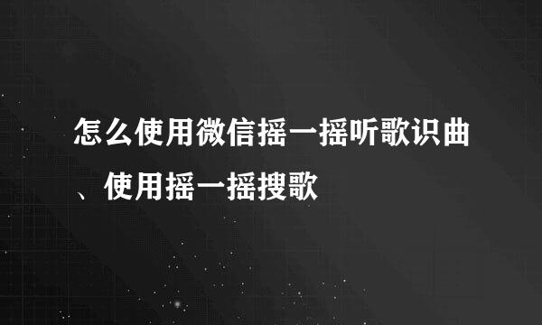 怎么使用微信摇一摇听歌识曲、使用摇一摇搜歌
