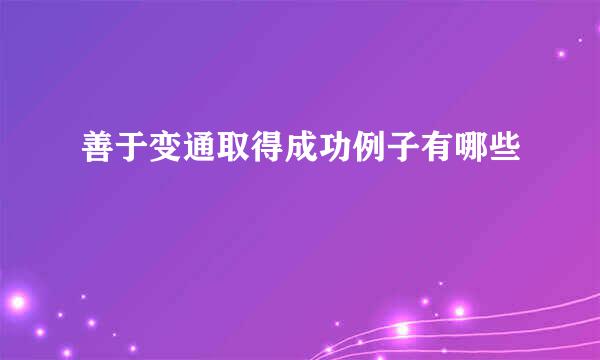 善于变通取得成功例子有哪些