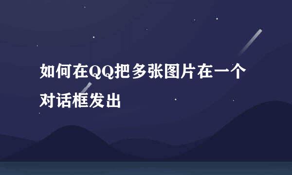 如何在QQ把多张图片在一个对话框发出