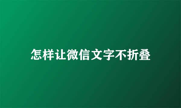 怎样让微信文字不折叠