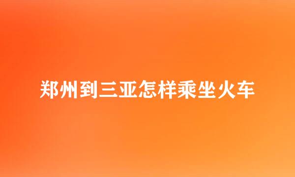 郑州到三亚怎样乘坐火车