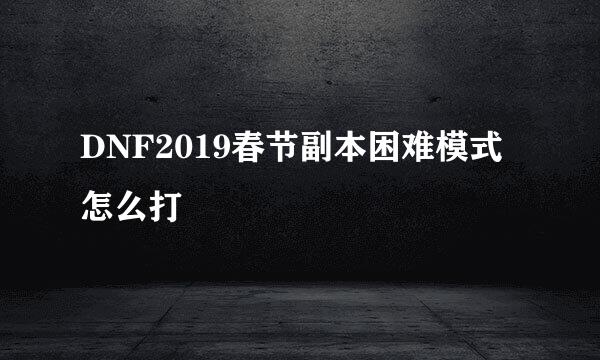 DNF2019春节副本困难模式怎么打