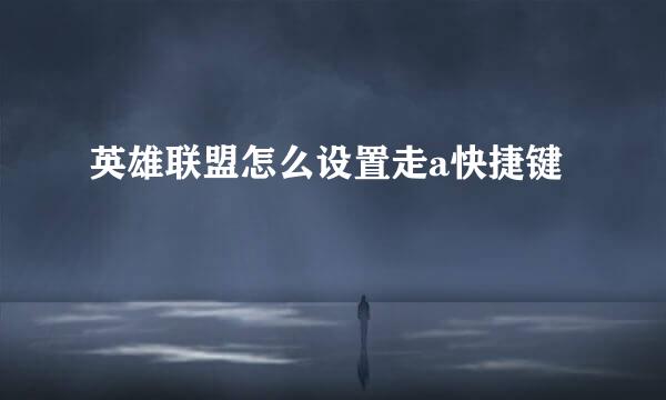 英雄联盟怎么设置走a快捷键