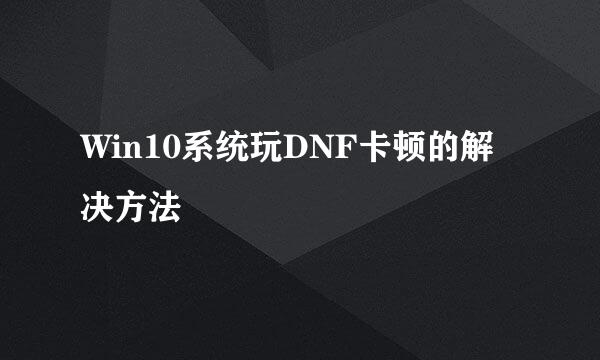 Win10系统玩DNF卡顿的解决方法