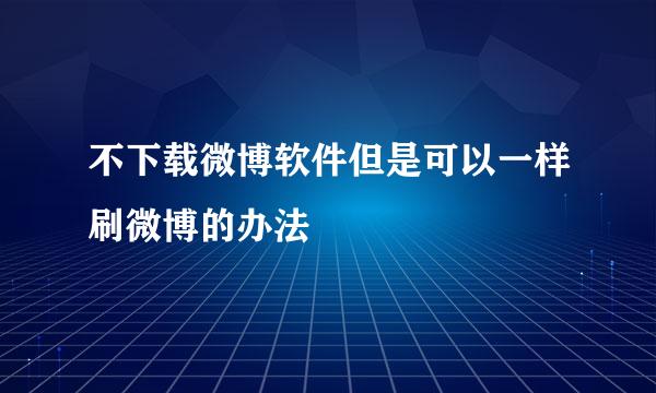 不下载微博软件但是可以一样刷微博的办法