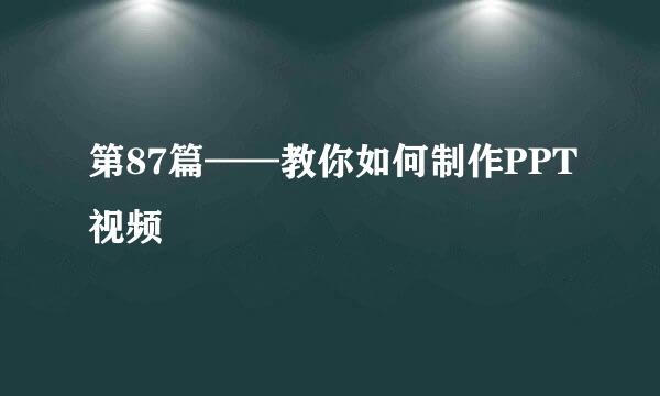 第87篇——教你如何制作PPT视频