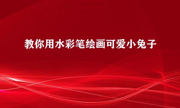教你用水彩笔绘画可爱小兔子