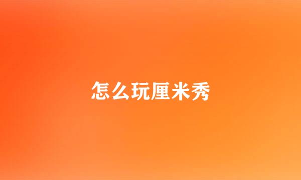 怎么玩厘米秀