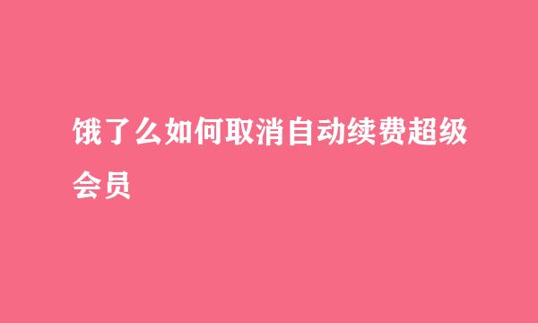 饿了么如何取消自动续费超级会员