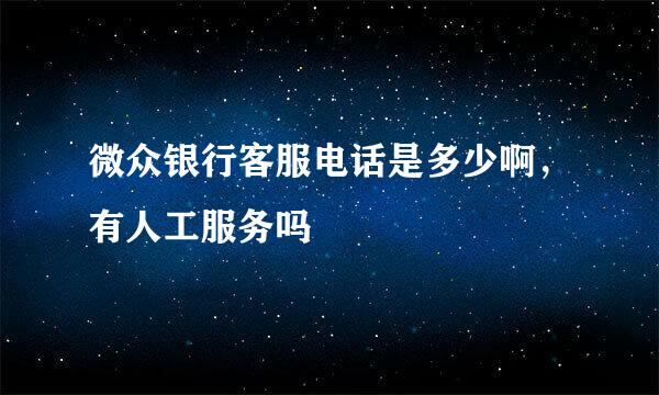 微众银行客服电话是多少啊，有人工服务吗