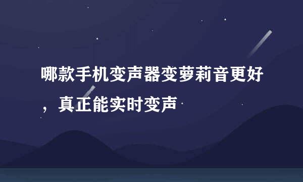 哪款手机变声器变萝莉音更好，真正能实时变声