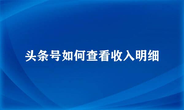 头条号如何查看收入明细
