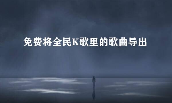 免费将全民K歌里的歌曲导出