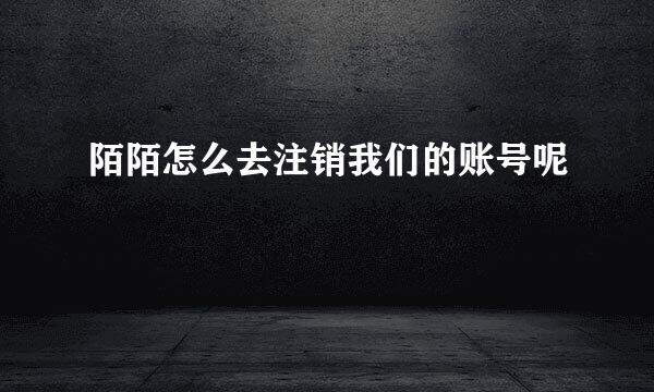 陌陌怎么去注销我们的账号呢