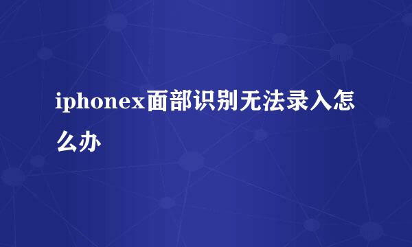 iphonex面部识别无法录入怎么办