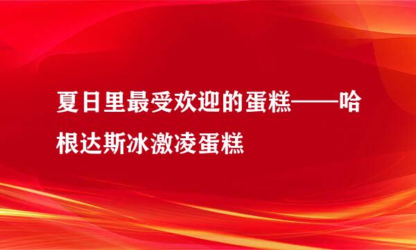 夏日里最受欢迎的蛋糕——哈根达斯冰激凌蛋糕
