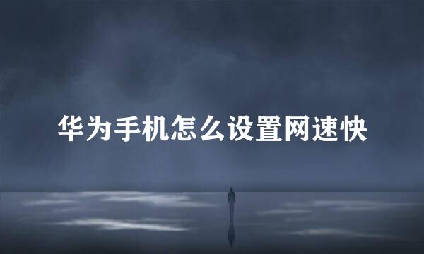 华为手机怎么设置网速快