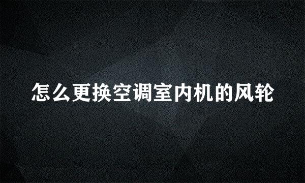 怎么更换空调室内机的风轮