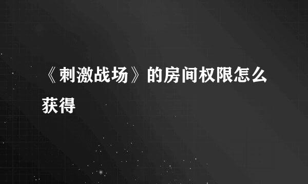 《刺激战场》的房间权限怎么获得