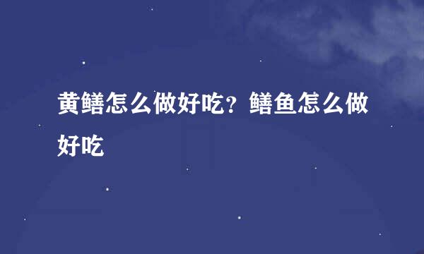 黄鳝怎么做好吃？鳝鱼怎么做好吃