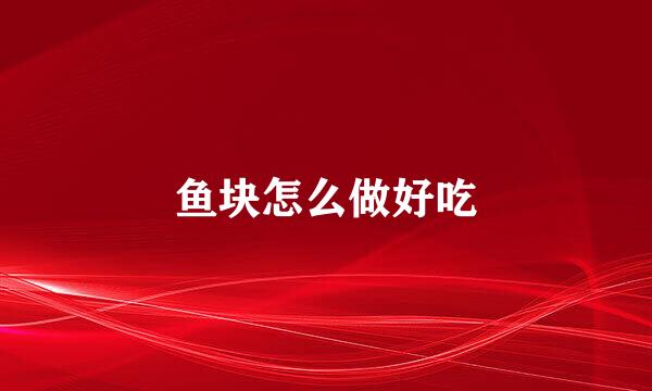 鱼块怎么做好吃