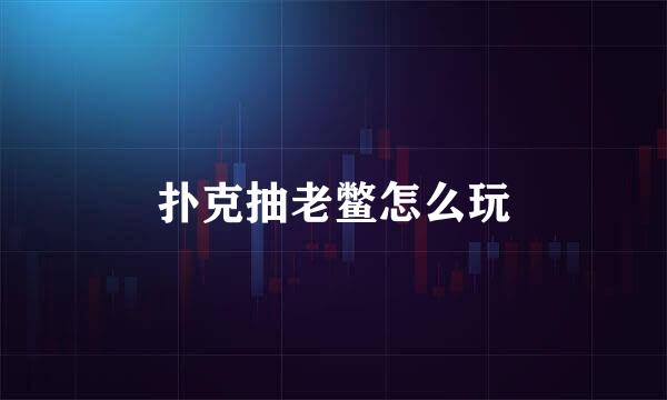 扑克抽老鳖怎么玩