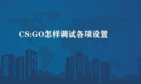 CS:GO怎样调试各项设置