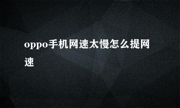 oppo手机网速太慢怎么提网速