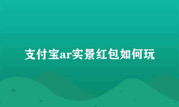 支付宝ar实景红包如何玩