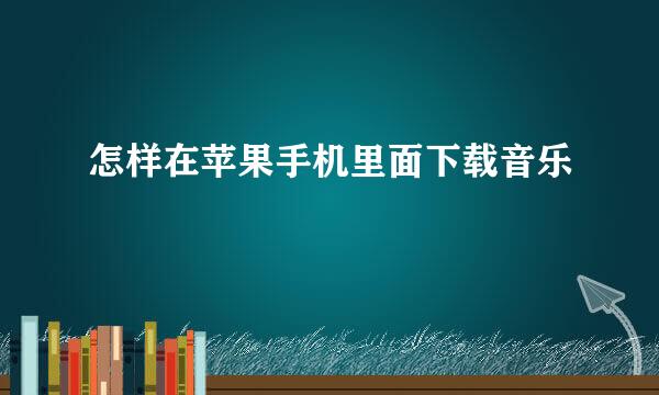 怎样在苹果手机里面下载音乐
