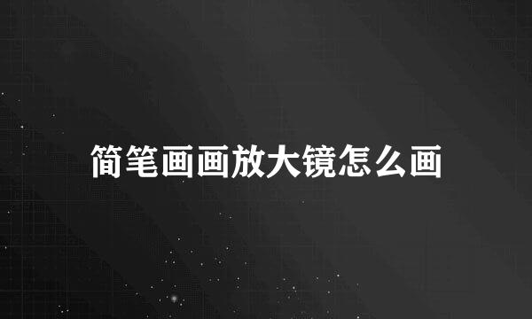 简笔画画放大镜怎么画