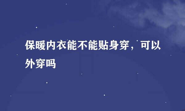 保暖内衣能不能贴身穿，可以外穿吗