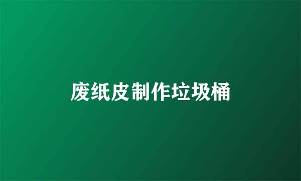 废纸皮制作垃圾桶