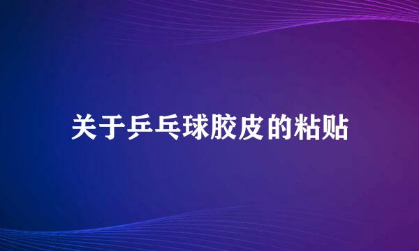 关于乒乓球胶皮的粘贴