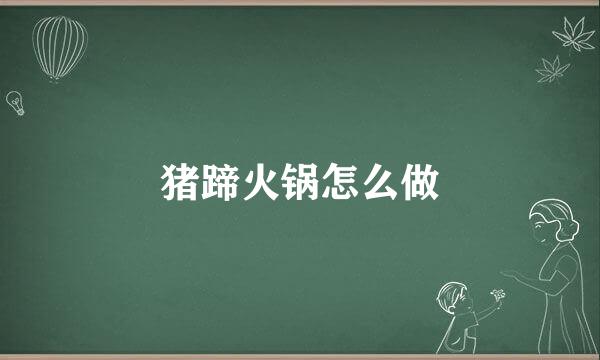 猪蹄火锅怎么做