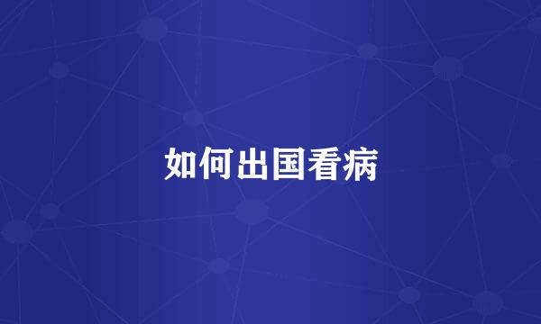 如何出国看病